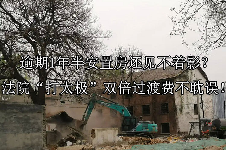 安置房逾期1年半没交房，协议约定的双倍过渡费怎么要？法院：行政协议违约，违约金一分不能少